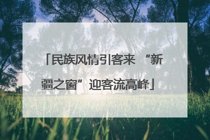 民族风情引客来 “新疆之窗”迎客流高峰