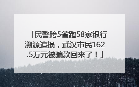 民警跨5省跑58家银行溯源追损，武汉市民162.5万元被骗款回来了！