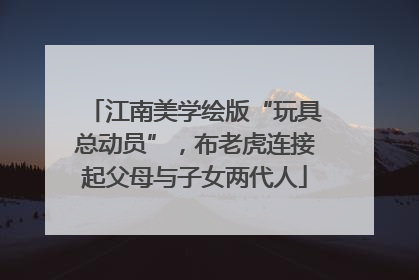 江南美学绘版“玩具总动员”，布老虎连接起父母与子女两代人