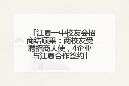 江夏一中校友会招商结硕果：两校友受聘招商大使，4企业与江夏合作签约
