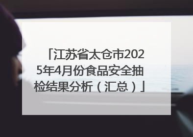 江苏省太仓市2025年4月份食品安全抽检结果分析（汇总）
