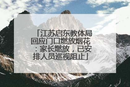 江苏启东教体局回应门口燃放烟花：家长燃放，已安排人员巡视阻止