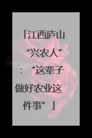 江西庐山“兴农人”：“这辈子做好农业这件事”
