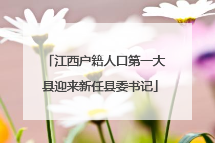 江西户籍人口第一大县迎来新任县委书记