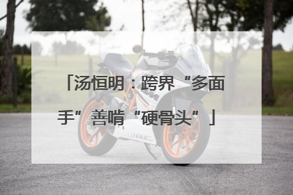 汤恒明：跨界“多面手”善啃“硬骨头”