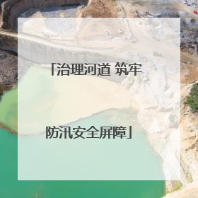 治理河道 筑牢防汛安全屏障