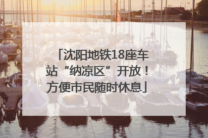 沈阳地铁18座车站“纳凉区”开放！方便市民随时休息