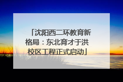 沈阳西二环教育新格局：东北育才于洪校区工程正式启动