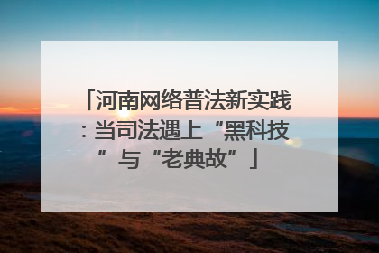 河南网络普法新实践：当司法遇上“黑科技”与“老典故”