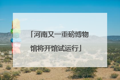 河南又一重磅博物馆将开馆试运行