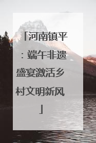 河南镇平：端午非遗盛宴激活乡村文明新风
