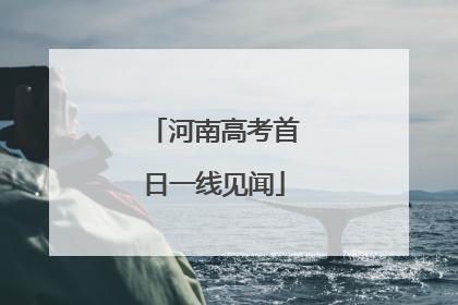 河南高考首日一线见闻