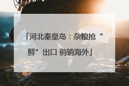 河北秦皇岛：杂粮抢“鲜”出口 俏销海外