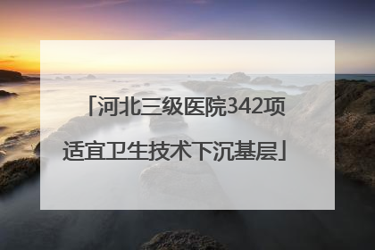河北三级医院342项适宜卫生技术下沉基层