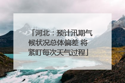 河北：预计汛期气候状况总体偏差 将紧盯每次天气过程