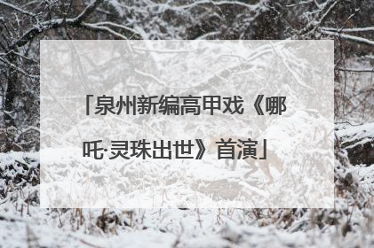 泉州新编高甲戏《哪吒·灵珠出世》首演