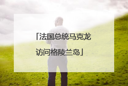 法国总统马克龙访问格陵兰岛