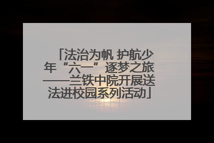 法治为帆 护航少年“六一”逐梦之旅——兰铁中院开展送法进校园系列活动
