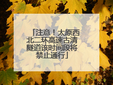 注意！太原西北二环高速古清隧道该时间段将禁止通行