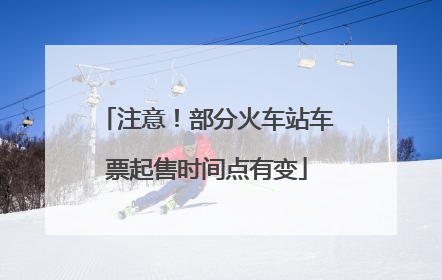 注意！部分火车站车票起售时间点有变
