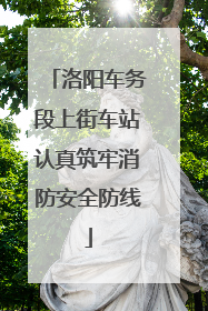 洛阳车务段上街车站认真筑牢消防安全防线