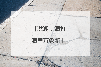 洪湖，浪打浪里万象新
