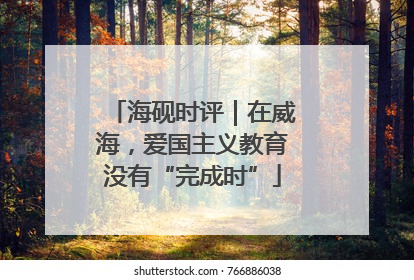海砚时评｜在威海，爱国主义教育没有“完成时”