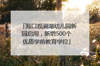 海口观澜湖幼儿园新园启用，新增500个优质学前教育学位