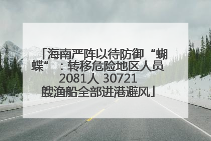 海南严阵以待防御“蝴蝶”：转移危险地区人员2081人 30721艘渔船全部进港避风