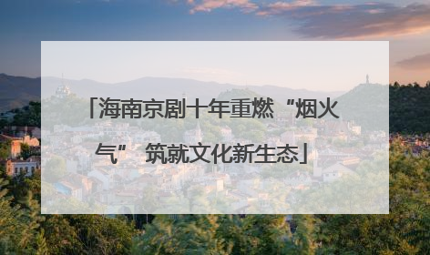 海南京剧十年重燃“烟火气” 筑就文化新生态