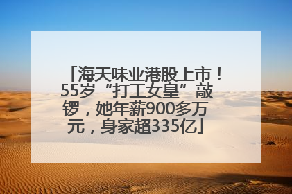 海天味业港股上市！55岁“打工女皇”敲锣，她年薪900多万元，身家超335亿