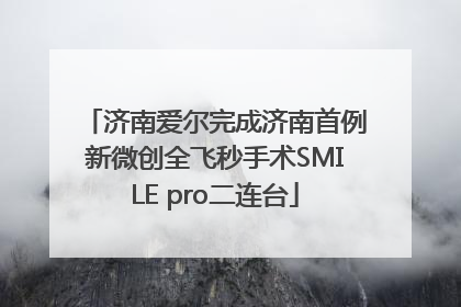 济南爱尔完成济南首例新微创全飞秒手术SMILE pro二连台