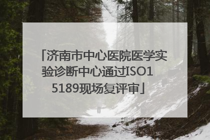 济南市中心医院医学实验诊断中心通过ISO15189现场复评审
