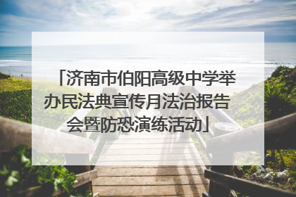 济南市伯阳高级中学举办民法典宣传月法治报告会暨防恐演练活动