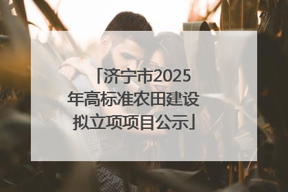 济宁市2025年高标准农田建设拟立项项目公示