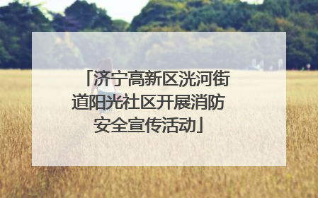 济宁高新区洸河街道阳光社区开展消防安全宣传活动