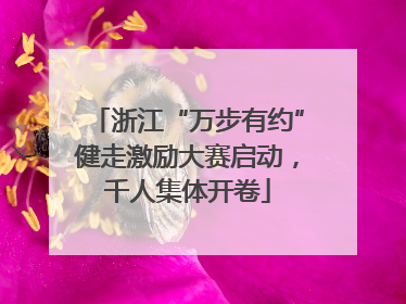 浙江“万步有约”健走激励大赛启动，千人集体开卷