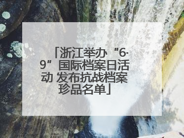 浙江举办“6·9”国际档案日活动 发布抗战档案珍品名单
