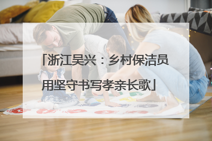 浙江吴兴：乡村保洁员用坚守书写孝亲长歌