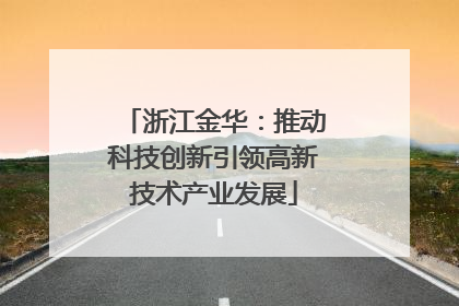 浙江金华：推动科技创新引领高新技术产业发展