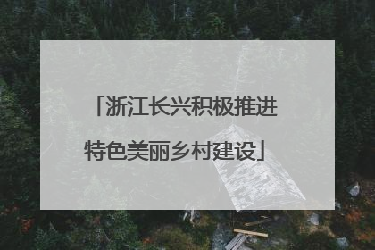 浙江长兴积极推进特色美丽乡村建设