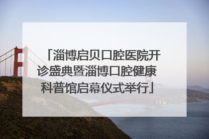 淄博启贝口腔医院开诊盛典暨淄博口腔健康科普馆启幕仪式举行