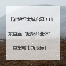 淄博恒太城启幕！山东首座“超级商业体”重塑城市新地标