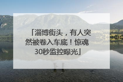 淄博街头，有人突然被卷入车底！惊魂30秒监控曝光