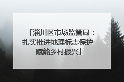 淄川区市场监管局：扎实推进地理标志保护 赋能乡村振兴
