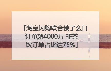 淘宝闪购联合饿了么日订单超4000万 非茶饮订单占比达75%