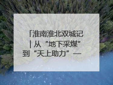淮南淮北双城记｜从“地下采煤”到“天上助力”——淮北“双新”产业突围记