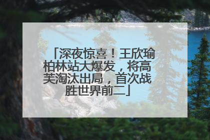 深夜惊喜！王欣瑜柏林站大爆发，将高芙淘汰出局，首次战胜世界前二