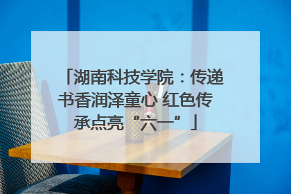 湖南科技学院：传递书香润泽童心 红色传承点亮“六一”