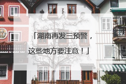 湖南再发三预警，这些地方要注意！